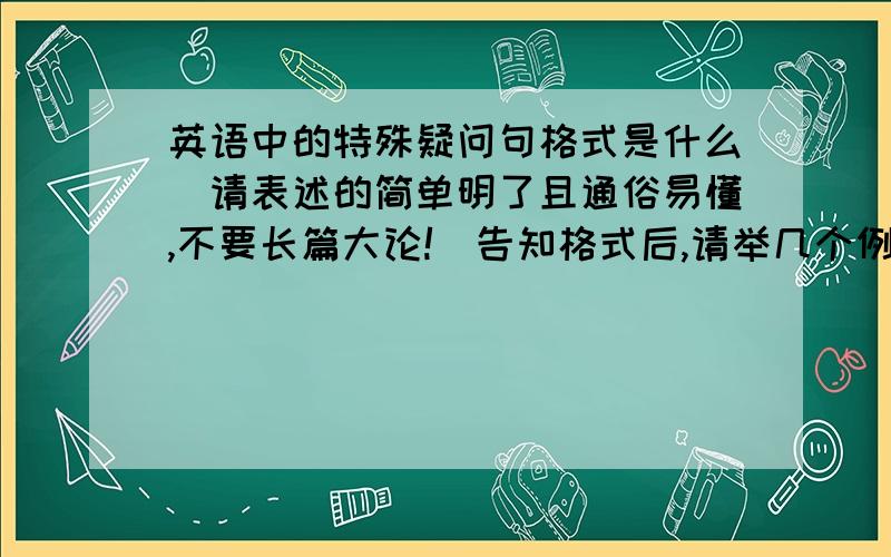 英语中的特殊疑问句格式是什么（请表述的简单明了且通俗易懂,不要长篇大论!）告知格式后,请举几个例子,顺便加上答句