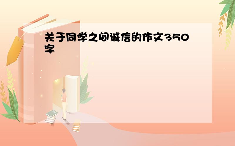 关于同学之间诚信的作文350字