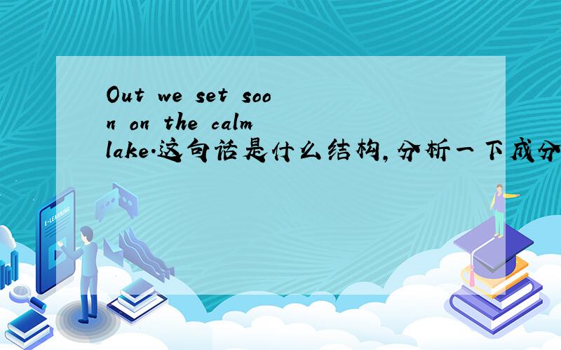 Out we set soon on the calm lake.这句话是什么结构,分析一下成分,说明意思.