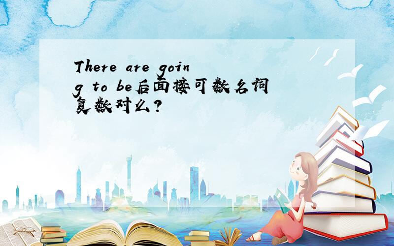 There are going to be后面接可数名词复数对么?