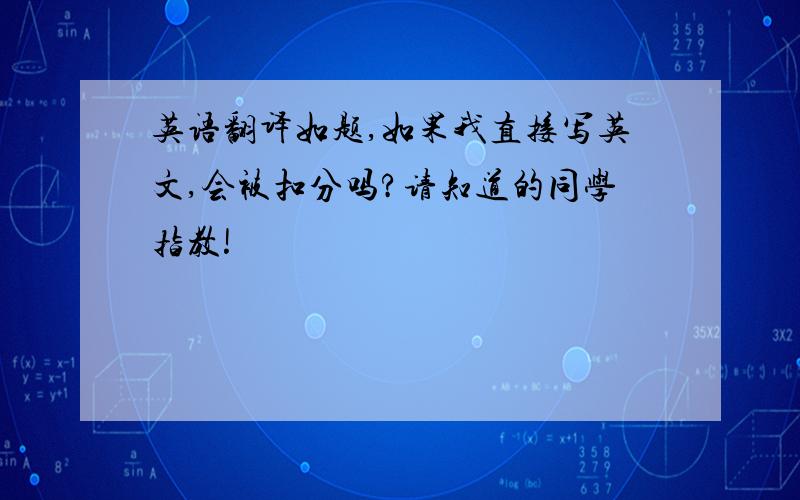 英语翻译如题,如果我直接写英文,会被扣分吗?请知道的同学指教!