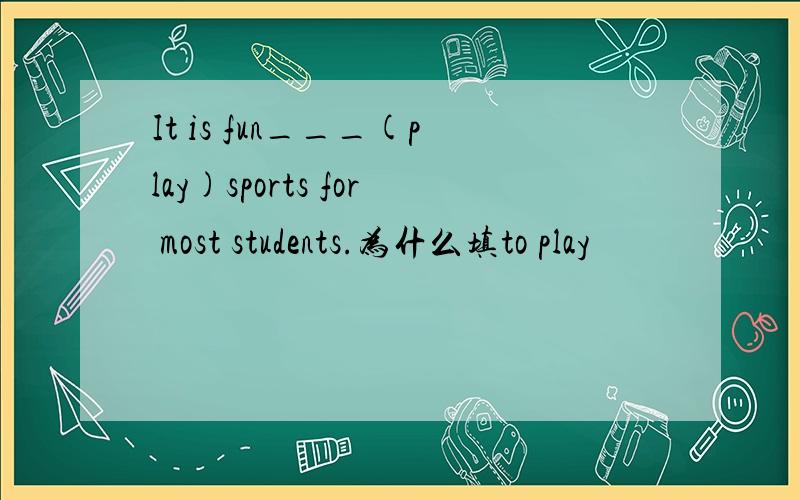 It is fun___(play)sports for most students.为什么填to play