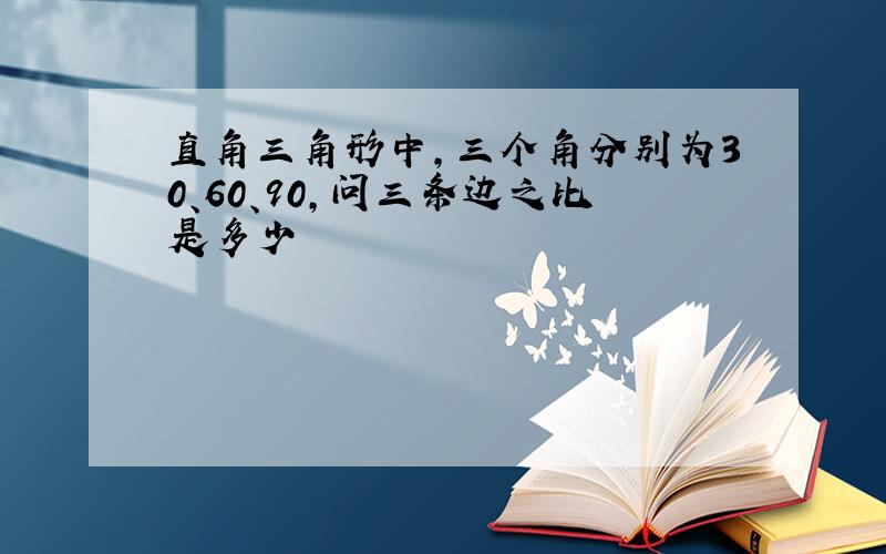 直角三角形中,三个角分别为30、60、90,问三条边之比是多少