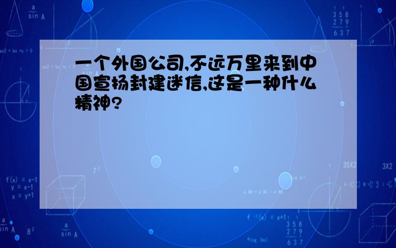 一个外国公司,不远万里来到中国宣扬封建迷信,这是一种什么精神?