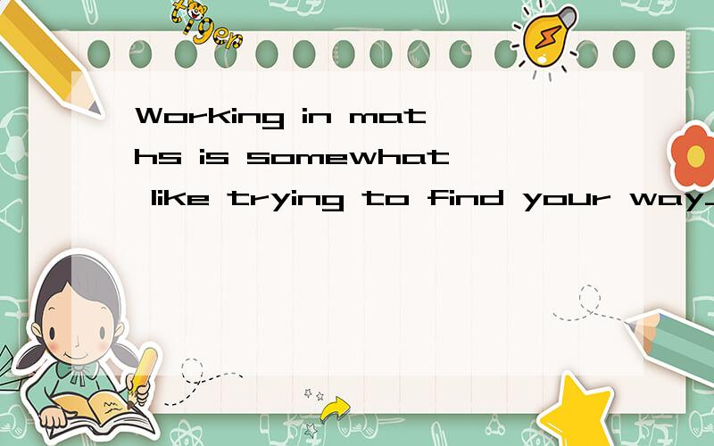 Working in maths is somewhat like trying to find your way___