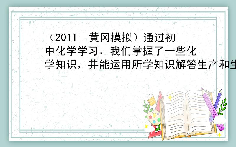 （2011•黄冈模拟）通过初中化学学习，我们掌握了一些化学知识，并能运用所学知识解答生产和生活中的一些问题．