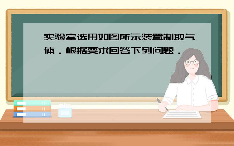 实验室选用如图所示装置制取气体．根据要求回答下列问题．