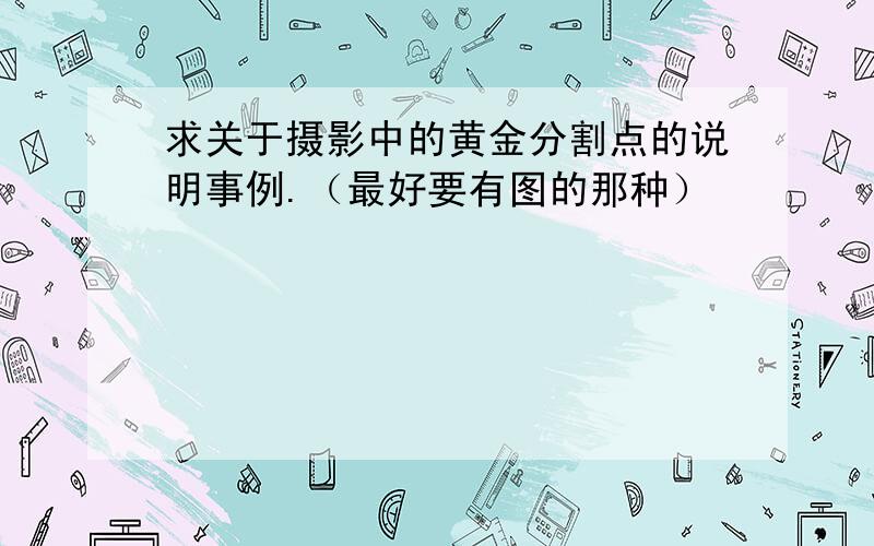 求关于摄影中的黄金分割点的说明事例.（最好要有图的那种）