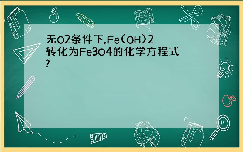 无O2条件下,Fe(OH)2转化为Fe3O4的化学方程式?