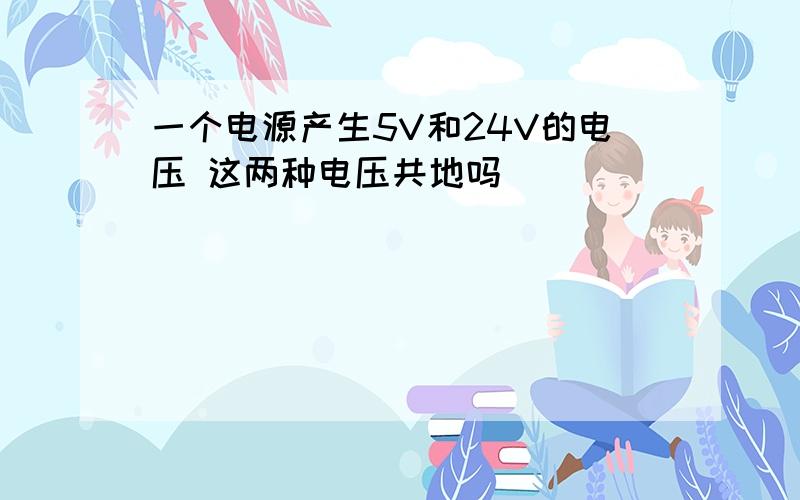 一个电源产生5V和24V的电压 这两种电压共地吗