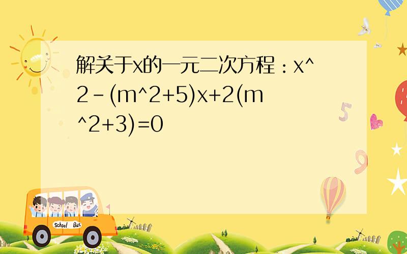 解关于x的一元二次方程：x^2-(m^2+5)x+2(m^2+3)=0