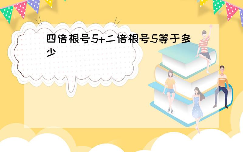 四倍根号5+二倍根号5等于多少