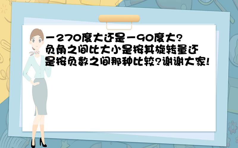 －270度大还是－90度大?负角之间比大小是按其旋转量还是按负数之间那种比较?谢谢大家!