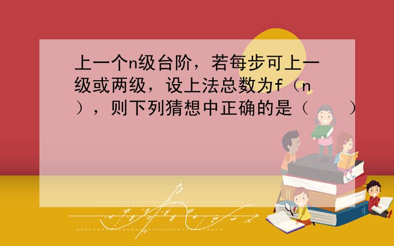 上一个n级台阶，若每步可上一级或两级，设上法总数为f（n），则下列猜想中正确的是（　　）