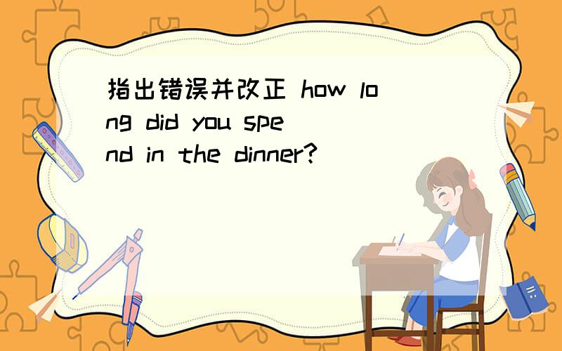 指出错误并改正 how long did you spend in the dinner?