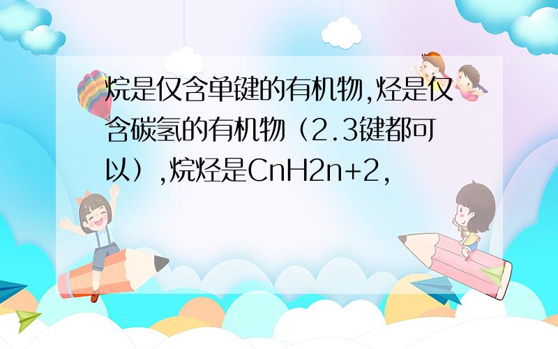 烷是仅含单键的有机物,烃是仅含碳氢的有机物（2.3键都可以）,烷烃是CnH2n+2,