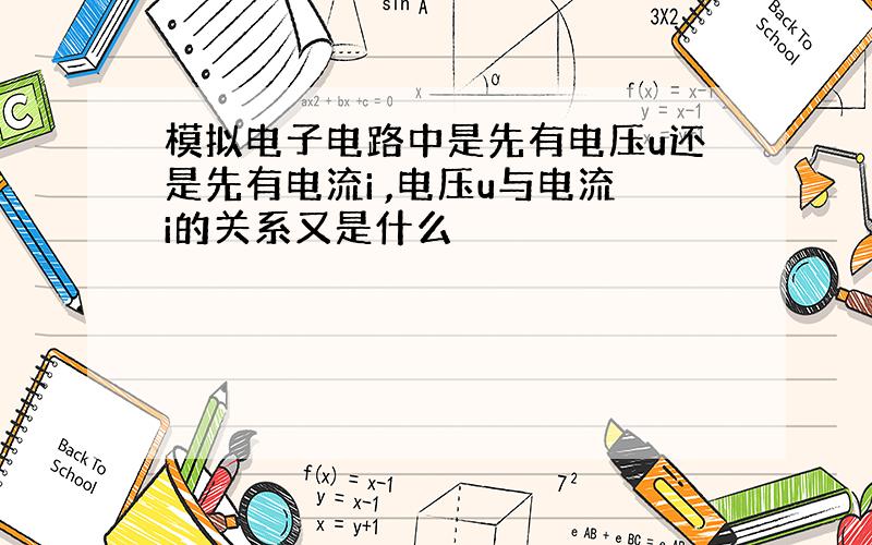 模拟电子电路中是先有电压u还是先有电流i ,电压u与电流i的关系又是什么