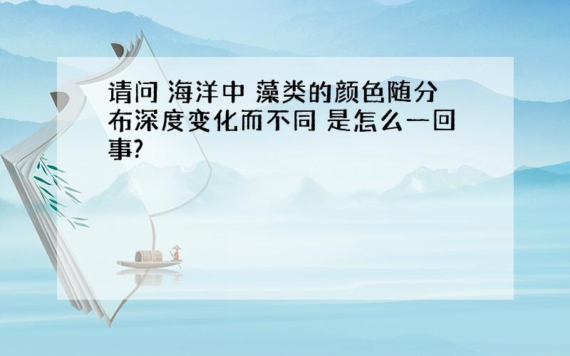 请问 海洋中 藻类的颜色随分布深度变化而不同 是怎么一回事?