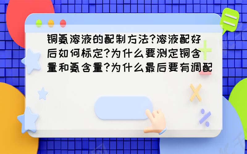 铜氨溶液的配制方法?溶液配好后如何标定?为什么要测定铜含量和氨含量?为什么最后要有调配