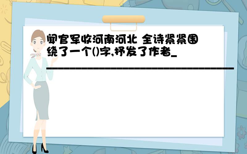 闻官军收河南河北 全诗紧紧围绕了一个()字,抒发了作者_________________________________