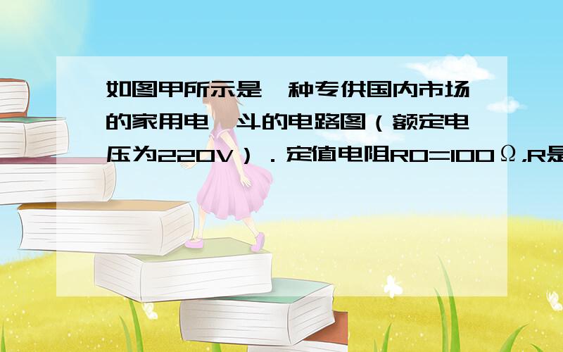 如图甲所示是一种专供国内市场的家用电熨斗的电路图（额定电压为220V）．定值电阻R0=100Ω，R是可变电阻（调温开关）