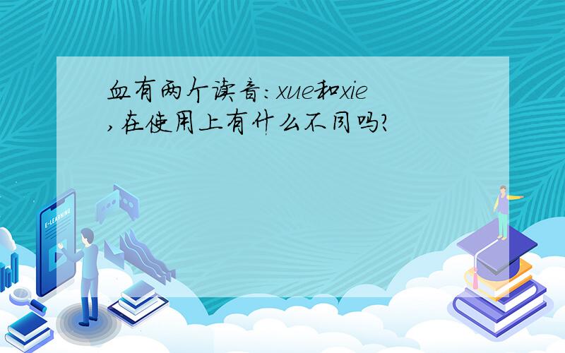 血有两个读音：xue和xie,在使用上有什么不同吗?