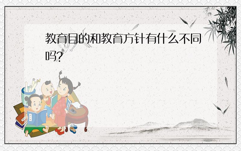 教育目的和教育方针有什么不同吗?