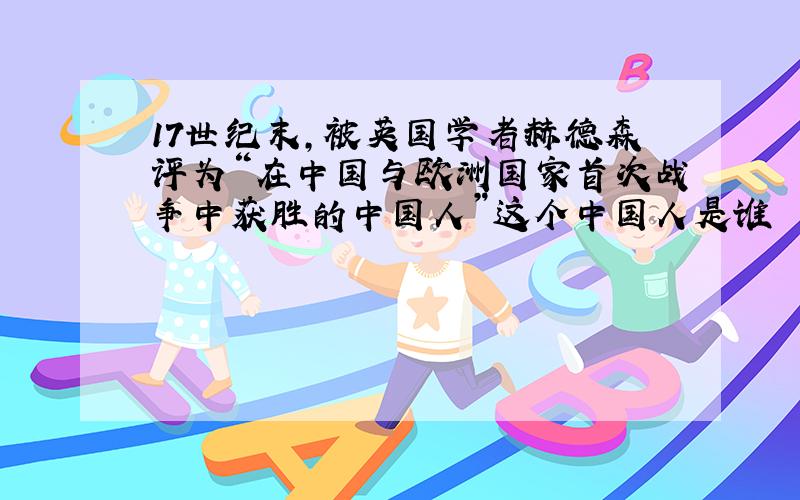 17世纪末,被英国学者赫德森评为“在中国与欧洲国家首次战争中获胜的中国人”这个中国人是谁