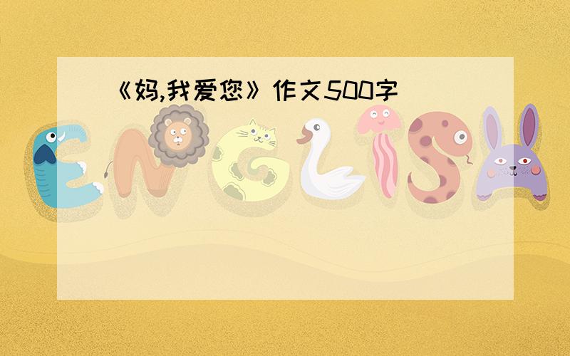 《妈,我爱您》作文500字