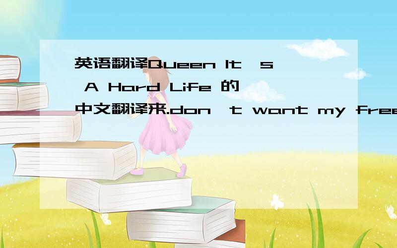 英语翻译Queen It's A Hard Life 的中文翻译来.don't want my freedomThere