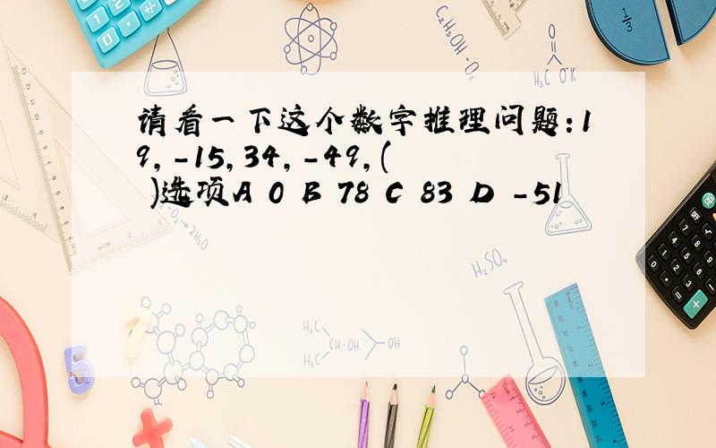 请看一下这个数字推理问题：19,-15,34,-49,( )选项A 0 B 78 C 83 D -51