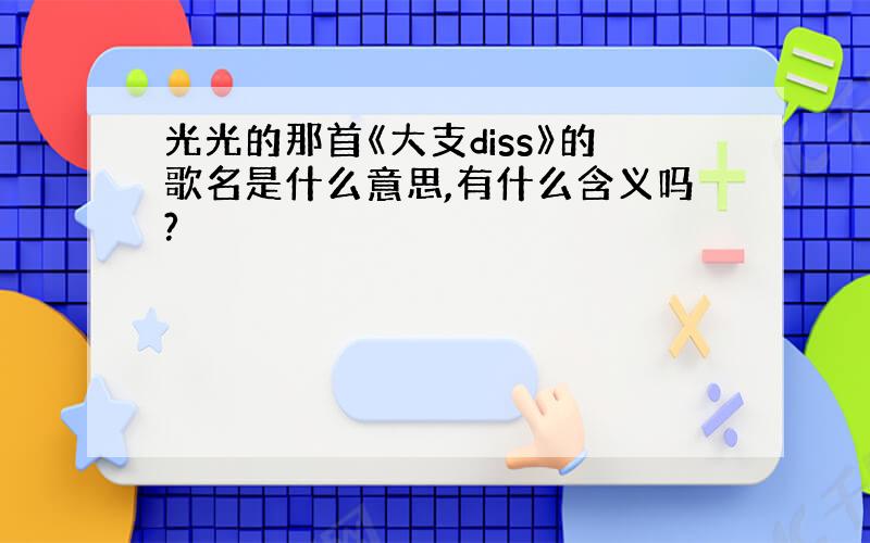 光光的那首《大支diss》的歌名是什么意思,有什么含义吗?