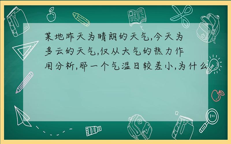 某地昨天为晴朗的天气,今天为多云的天气,仅从大气的热力作用分析,那一个气温日较差小,为什么