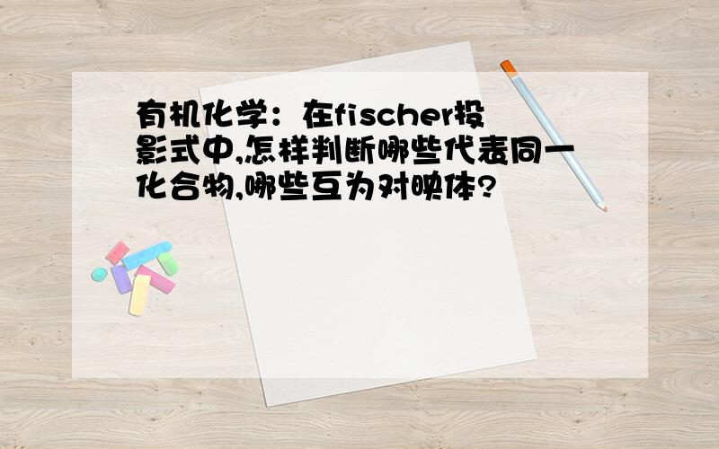 有机化学：在fischer投影式中,怎样判断哪些代表同一化合物,哪些互为对映体?