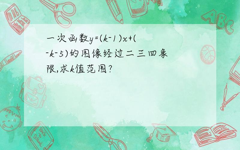 一次函数y=(k-1)x+(-k-5)的图像经过二三四象限,求k值范围?