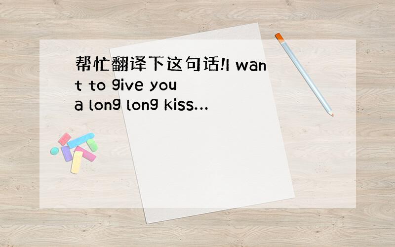 帮忙翻译下这句话!I want to give you a long long kiss…