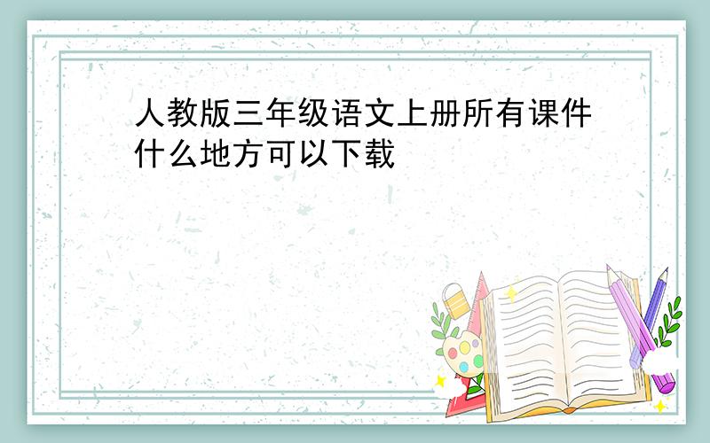 人教版三年级语文上册所有课件什么地方可以下载