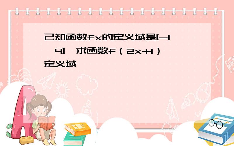 已知函数fx的定义域是[-1,4],求函数f（2x+1）定义域