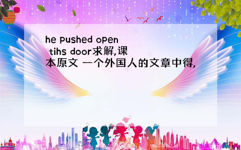 he pushed open tihs door求解,课本原文 一个外国人的文章中得,