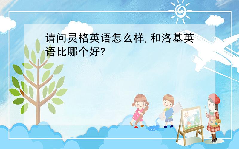 请问灵格英语怎么样,和洛基英语比哪个好?