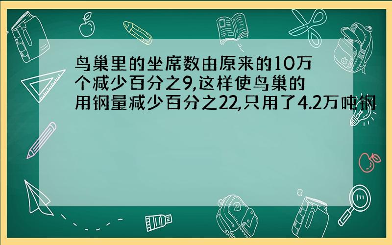 鸟巢里的坐席数由原来的10万个减少百分之9,这样使鸟巢的用钢量减少百分之22,只用了4.2万吨钢