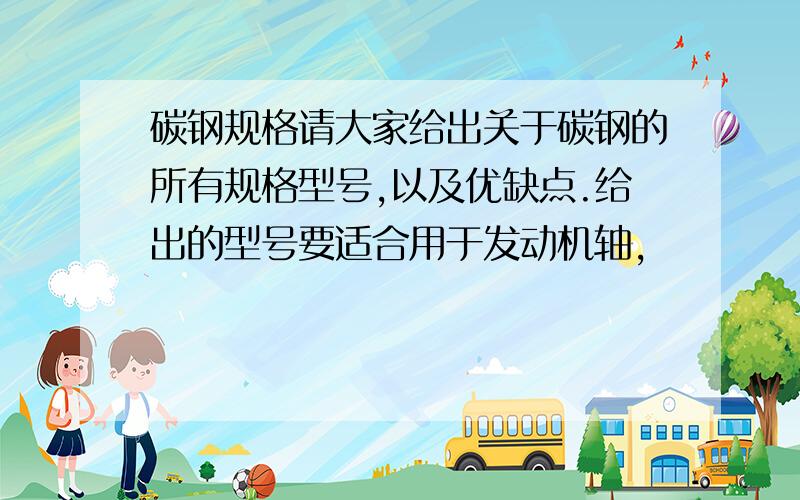 碳钢规格请大家给出关于碳钢的所有规格型号,以及优缺点.给出的型号要适合用于发动机轴，