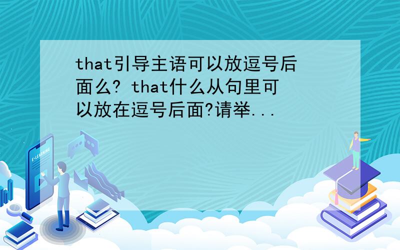 that引导主语可以放逗号后面么? that什么从句里可以放在逗号后面?请举...