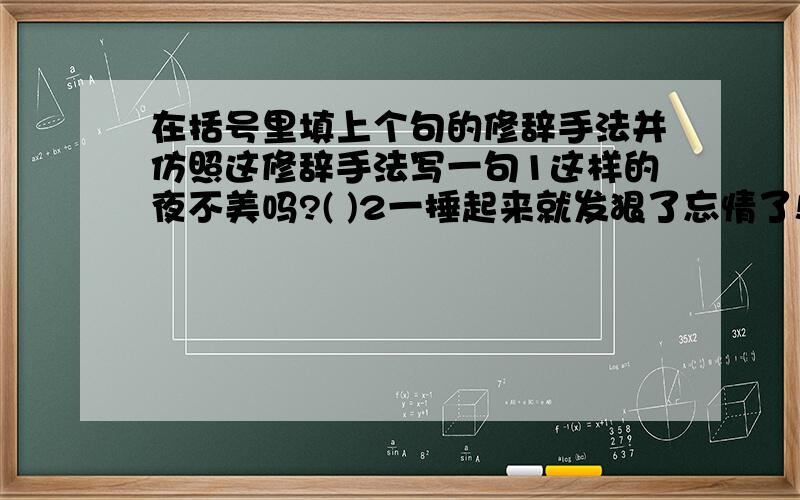 在括号里填上个句的修辞手法并仿照这修辞手法写一句1这样的夜不美吗?( )2一捶起来就发狠了忘情了!没命了