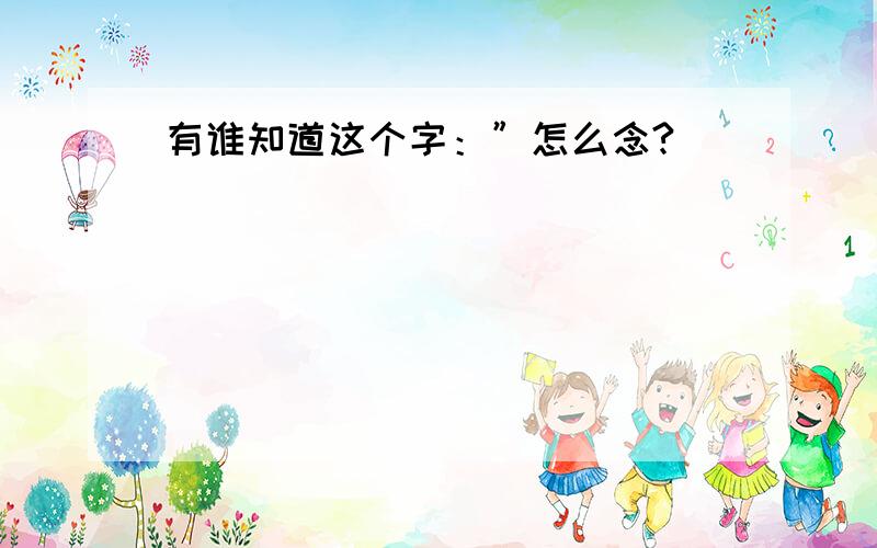 有谁知道这个字：”怎么念?