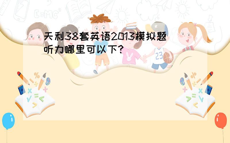 天利38套英语2013模拟题听力哪里可以下?