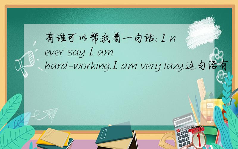 有谁可以帮我看一句话：I never say I am hard-working.I am very lazy.这句话有