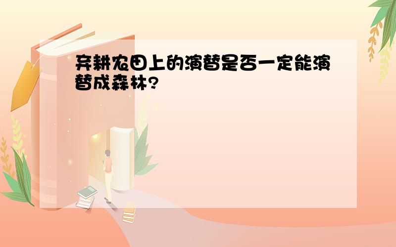 弃耕农田上的演替是否一定能演替成森林?