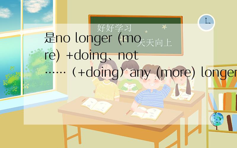 是no longer (more) +doing、not……（+doing）any (more) longer吗?