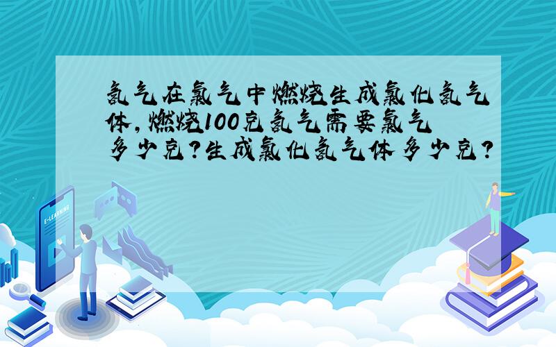 氢气在氯气中燃烧生成氯化氢气体，燃烧100克氢气需要氯气多少克？生成氯化氢气体多少克？